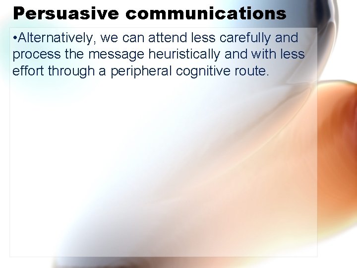 Persuasive communications • Alternatively, we can attend less carefully and process the message heuristically