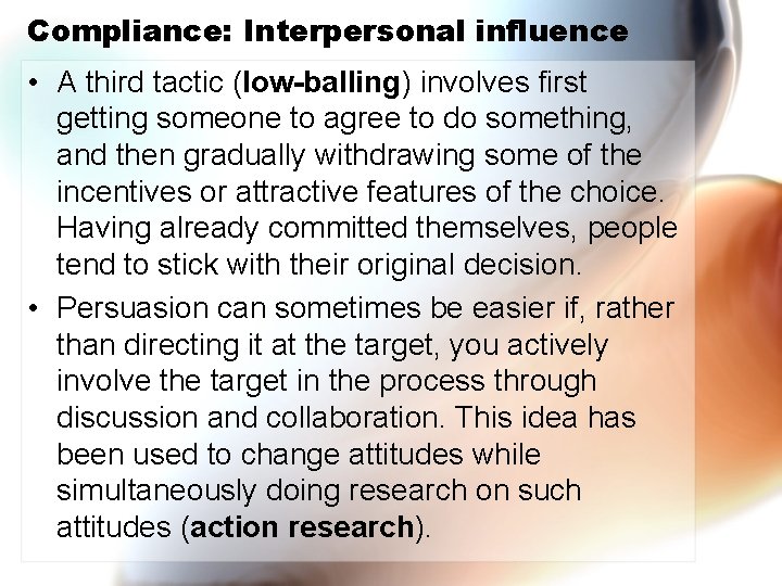 Compliance: Interpersonal influence • A third tactic (low-balling) involves first getting someone to agree