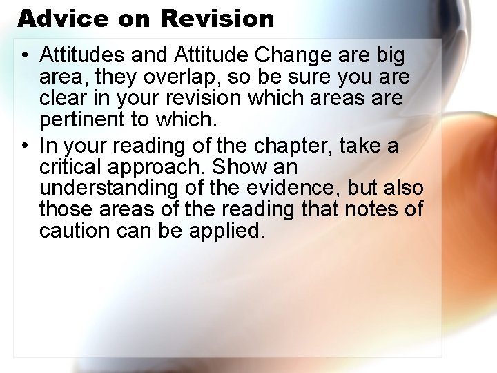 Advice on Revision • Attitudes and Attitude Change are big area, they overlap, so