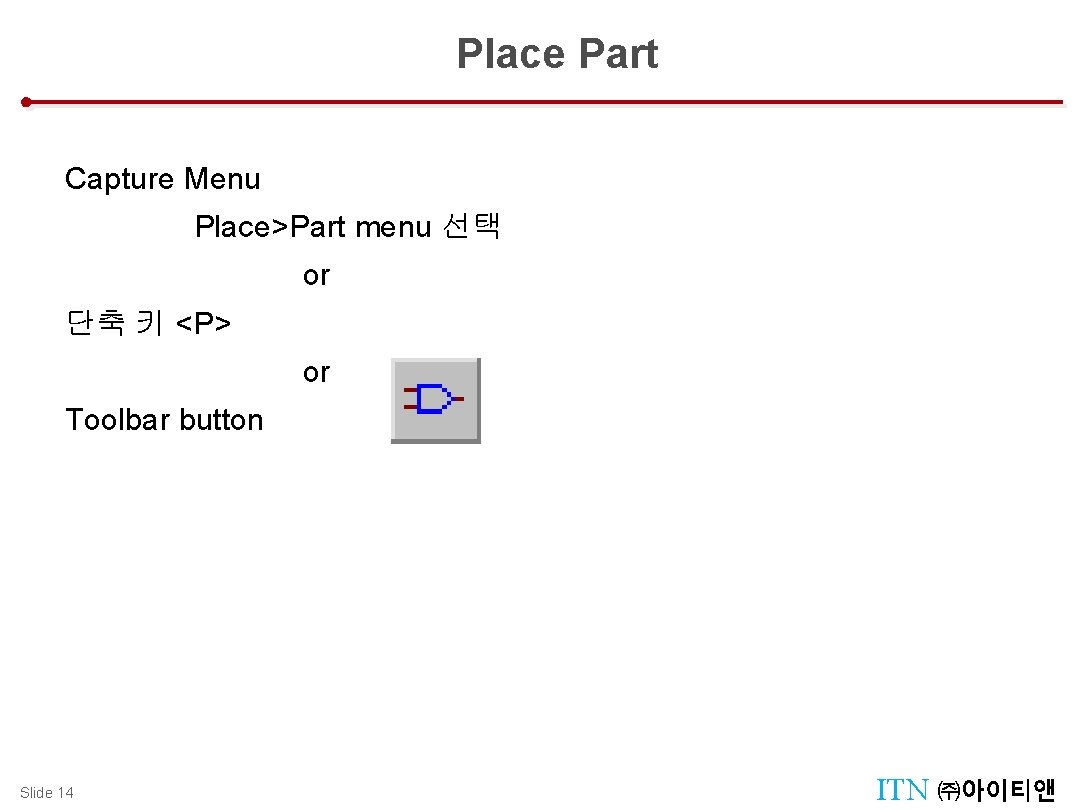 Place Part Capture Menu Place>Part menu 선택 or 단축 키 <P> or Toolbar button