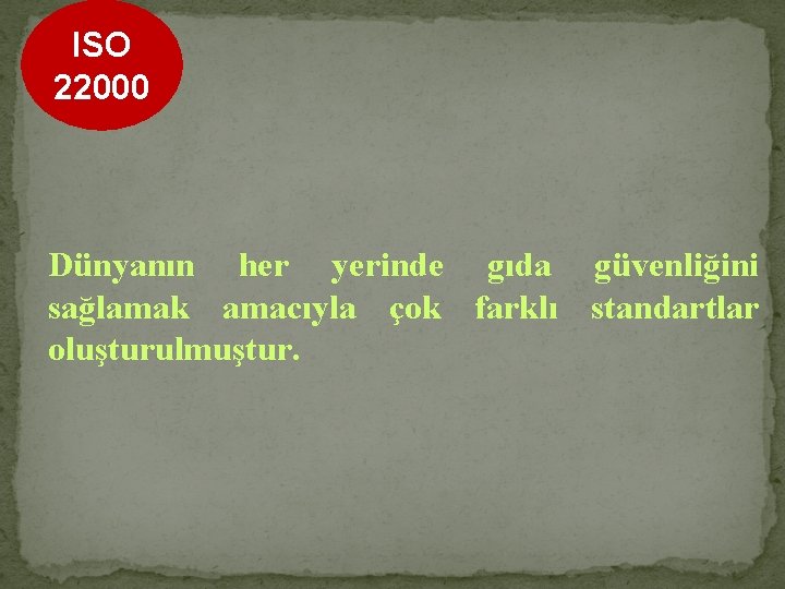 ISO 22000 Dünyanın her yerinde gıda güvenliğini sağlamak amacıyla çok farklı standartlar oluşturulmuştur. 