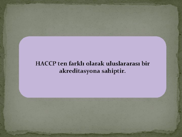 HACCP ten farklı olarak uluslararası bir akreditasyona sahiptir. 