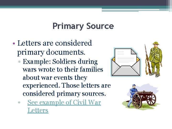 Primary Source • Letters are considered primary documents. ▫ Example: Soldiers during wars wrote Primary Source • Letters are considered primary documents. ▫ Example: Soldiers during wars wrote