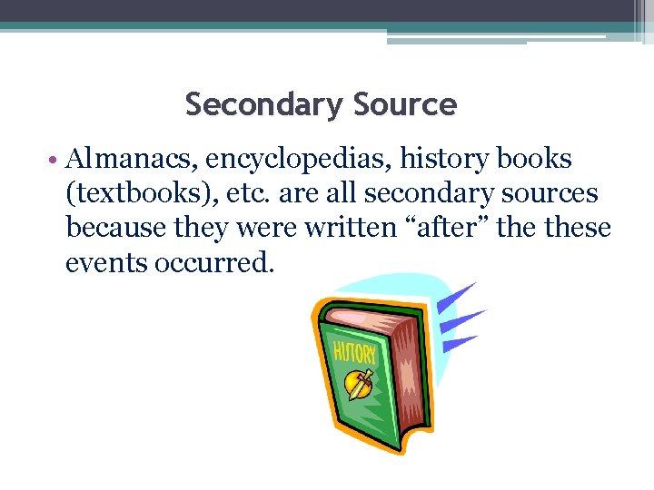 Secondary Source • Almanacs, encyclopedias, history books (textbooks), etc. are all secondary sources because Secondary Source • Almanacs, encyclopedias, history books (textbooks), etc. are all secondary sources because