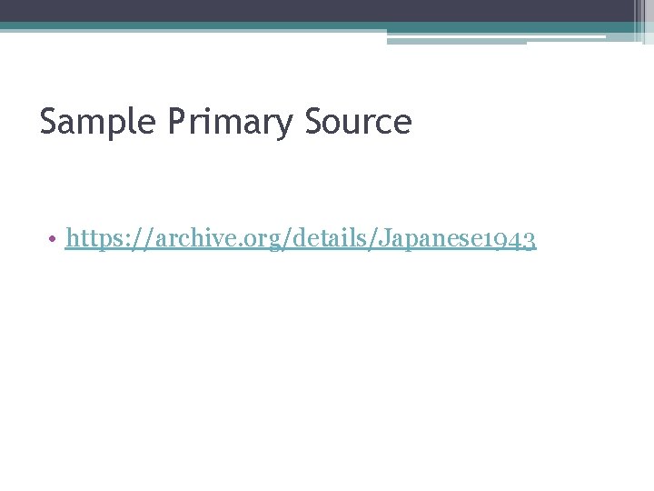 Sample Primary Source • https: //archive. org/details/Japanese 1943 Sample Primary Source • https: //archive. org/details/Japanese 1943