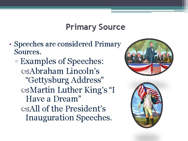 Primary Source • Speeches are considered Primary Sources. ▫ Examples of Speeches: Abraham Lincoln’s Primary Source • Speeches are considered Primary Sources. ▫ Examples of Speeches: Abraham Lincoln’s