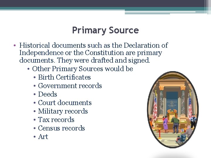 Primary Source • Historical documents such as the Declaration of Independence or the Constitution Primary Source • Historical documents such as the Declaration of Independence or the Constitution