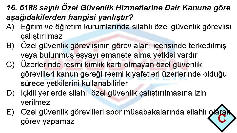 16. 5188 sayılı Özel Güvenlik Hizmetlerine Dair Kanuna göre aşağıdakilerden hangisi yanlıştır? A) Eğitim