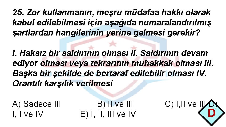 25. Zor kullanmanın, meşru müdafaa hakkı olarak kabul edilebilmesi için aşağıda numaralandırılmış şartlardan hangilerinin