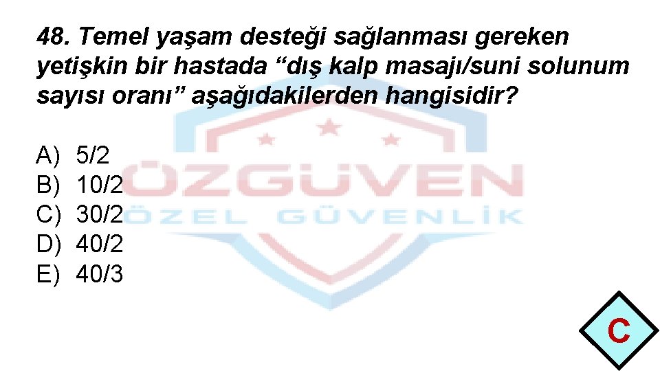 48. Temel yaşam desteği sağlanması gereken yetişkin bir hastada “dış kalp masajı/suni solunum sayısı