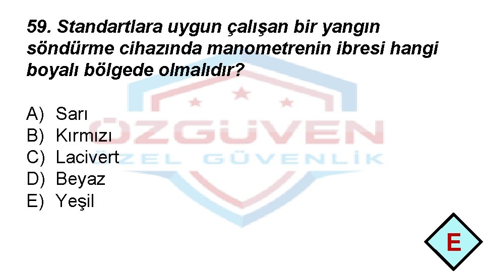 59. Standartlara uygun çalışan bir yangın söndürme cihazında manometrenin ibresi hangi boyalı bölgede olmalıdır?