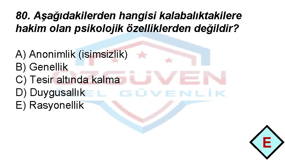 80. Aşağıdakilerden hangisi kalabalıktakilere hakim olan psikolojik özelliklerden değildir? A) Anonimlik (isimsizlik) B) Genellik