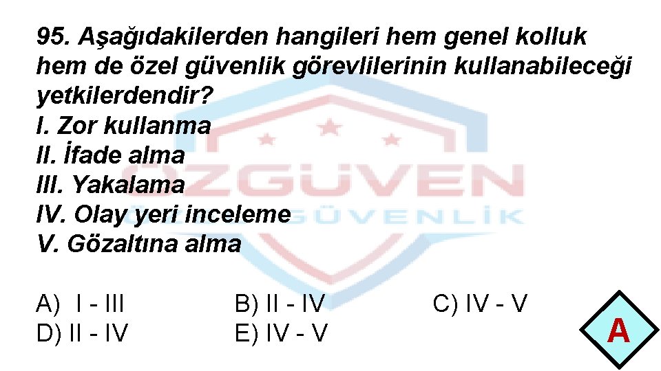 95. Aşağıdakilerden hangileri hem genel kolluk hem de özel güvenlik görevlilerinin kullanabileceği yetkilerdendir? I.