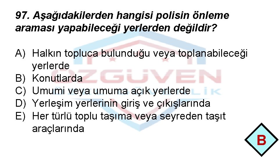 97. Aşağıdakilerden hangisi polisin önleme araması yapabileceği yerlerden değildir? A) Halkın topluca bulunduğu veya