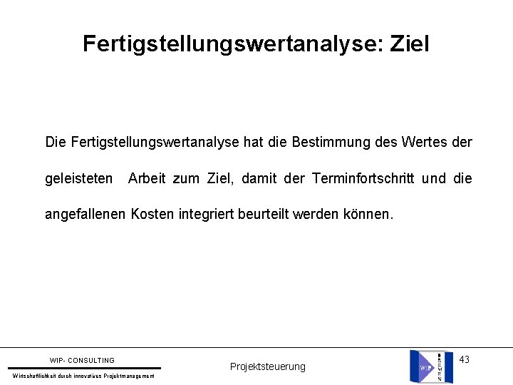 Fertigstellungswertanalyse: Ziel Die Fertigstellungswertanalyse hat die Bestimmung des Wertes der geleisteten Arbeit zum Ziel,