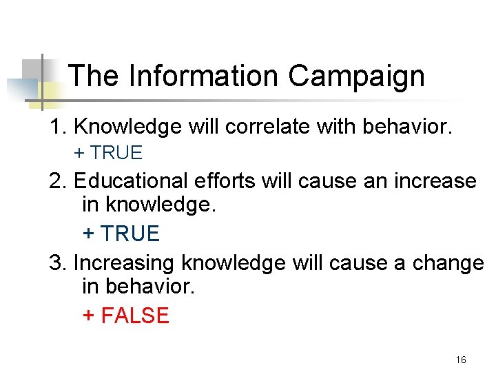 The Information Campaign 1. Knowledge will correlate with behavior. + TRUE 2. Educational efforts