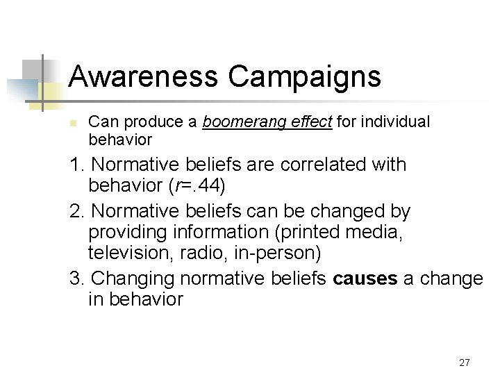 Awareness Campaigns n Can produce a boomerang effect for individual behavior 1. Normative beliefs