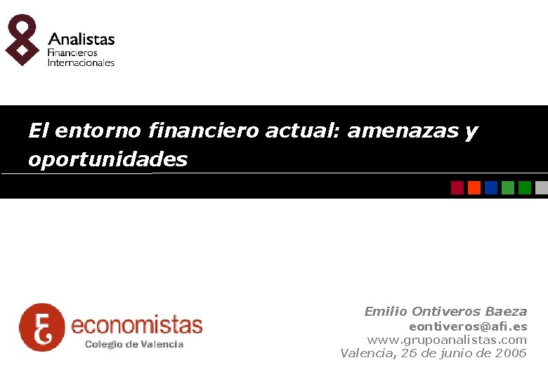 El entorno financiero actual: amenazas y oportunidades Emilio Ontiveros Baeza eontiveros@afi. es www. grupoanalistas.