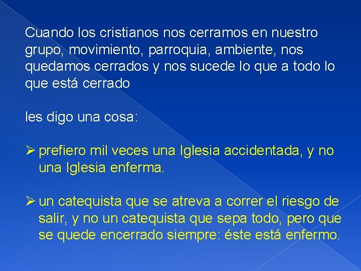 Cuando los cristianos cerramos en nuestro grupo, movimiento, parroquia, ambiente, nos quedamos cerrados y