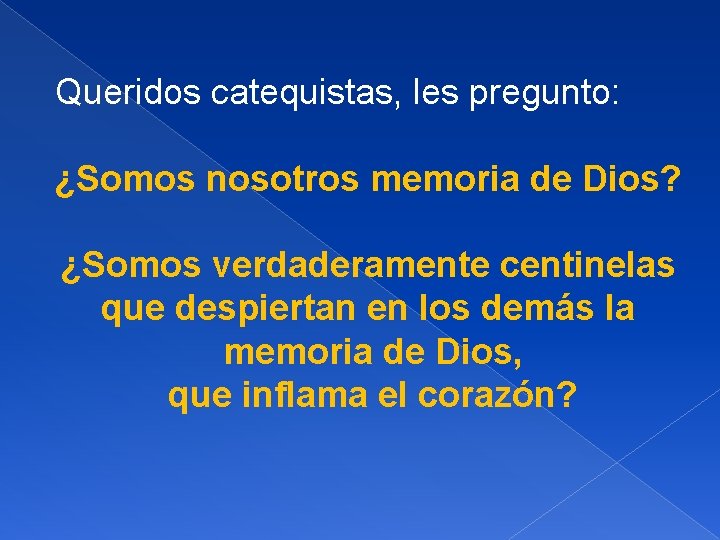 Queridos catequistas, les pregunto: ¿Somos nosotros memoria de Dios? ¿Somos verdaderamente centinelas que despiertan