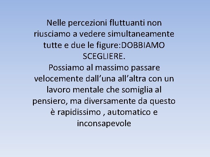 Nelle percezioni fluttuanti non riusciamo a vedere simultaneamente tutte e due le figure: DOBBIAMO