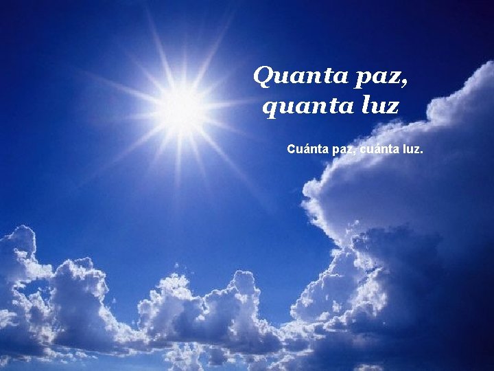 Quanta paz, quanta luz Cuánta paz, cuánta luz. 