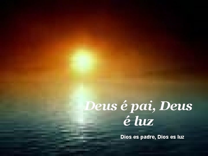 Deus é pai, Deus é luz Dios es padre, Dios es luz 