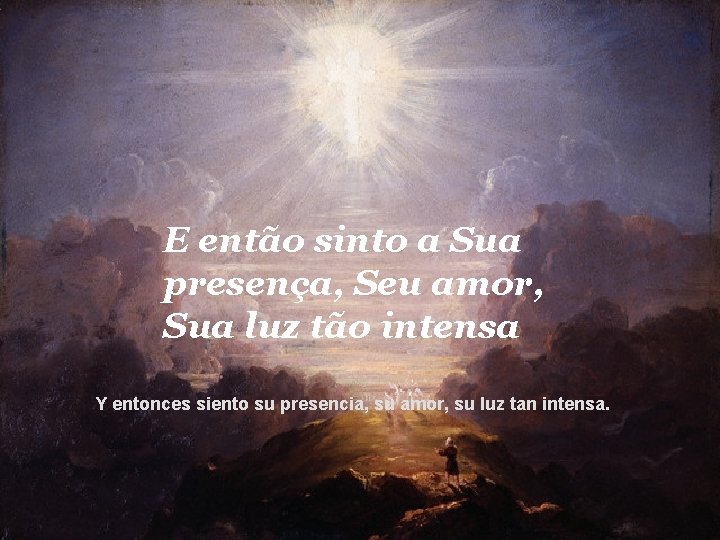 E então sinto a Sua presença, Seu amor, Sua luz tão intensa Y entonces