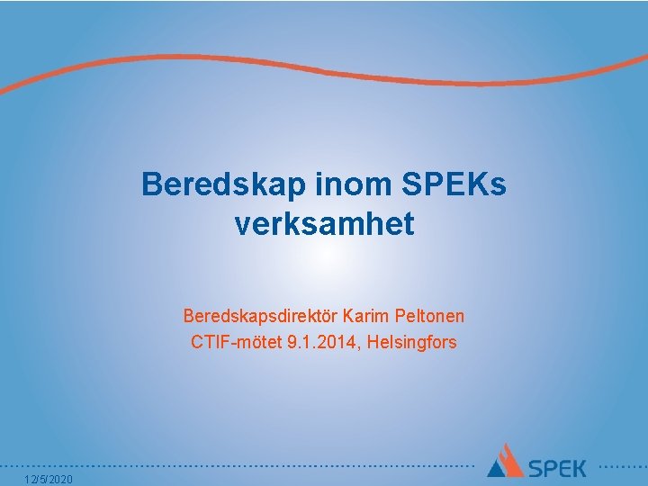 Beredskap inom SPEKs verksamhet Beredskapsdirektör Karim Peltonen CTIF-mötet 9. 1. 2014, Helsingfors 12/5/2020 