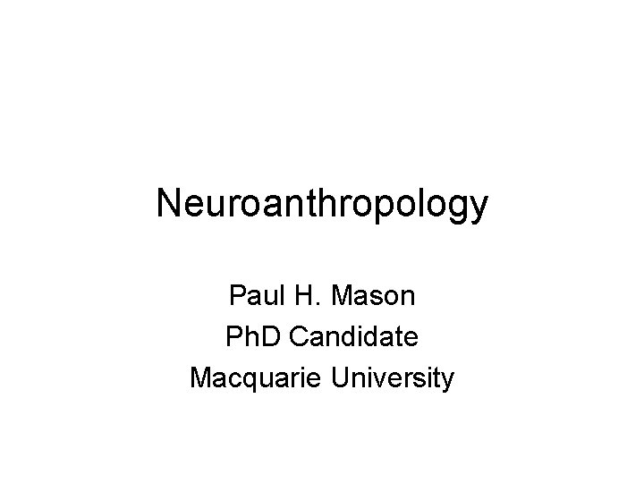 Neuroanthropology Paul H. Mason Ph. D Candidate Macquarie University 
