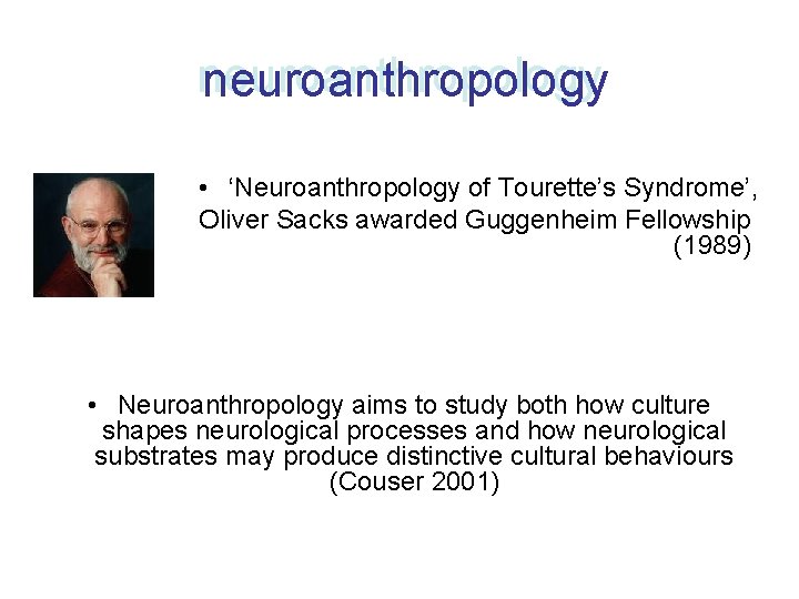 neuroanthropology • ‘Neuroanthropology of Tourette’s Syndrome’, Oliver Sacks awarded Guggenheim Fellowship (1989) • Neuroanthropology