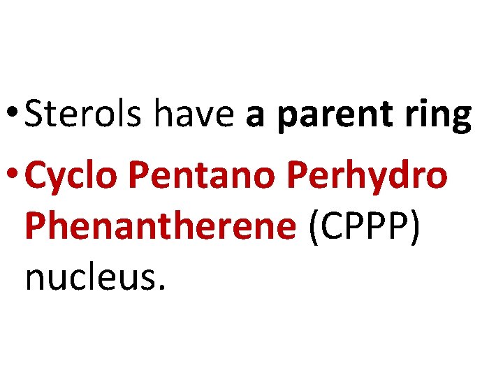  • Sterols have a parent ring • Cyclo Pentano Perhydro Phenantherene (CPPP) nucleus.