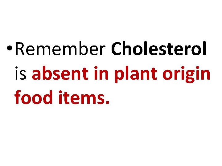  • Remember Cholesterol is absent in plant origin food items. 