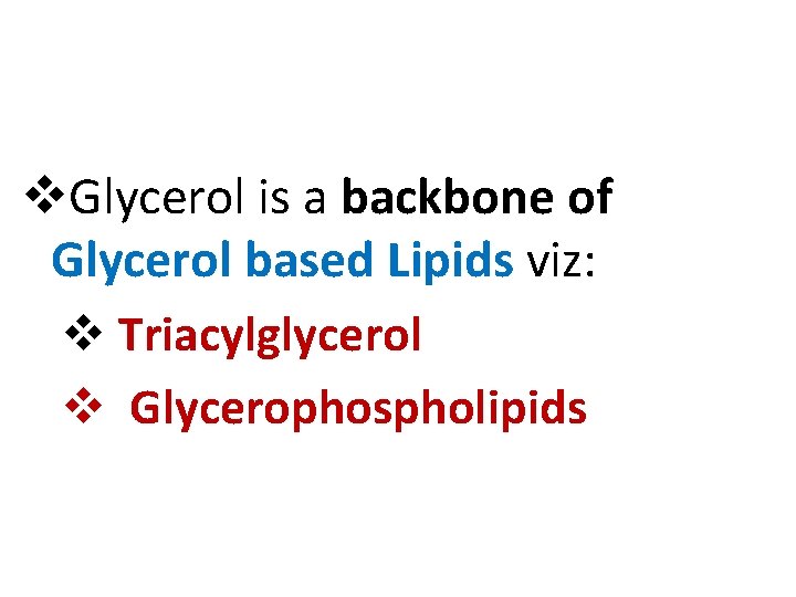 v. Glycerol is a backbone of Glycerol based Lipids viz: v Triacylglycerol v Glycerophospholipids