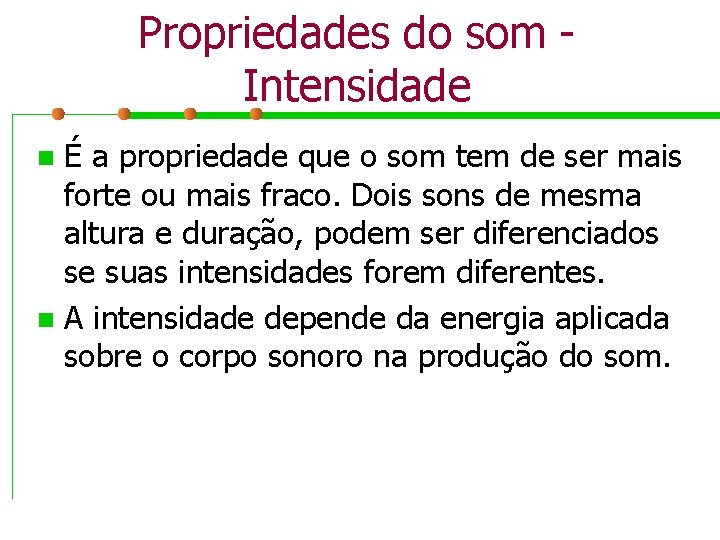 Propriedades do som Intensidade É a propriedade que o som tem de ser mais