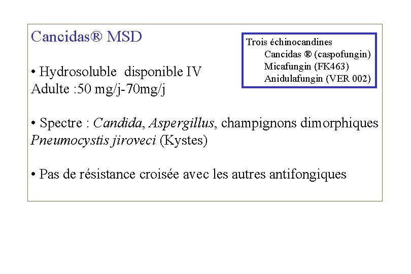 Cancidas® MSD • Hydrosoluble disponible IV Adulte : 50 mg/j-70 mg/j Trois échinocandines Cancidas