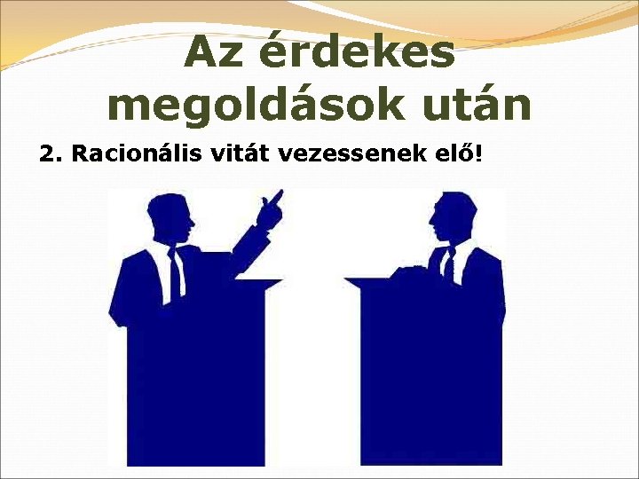 Az érdekes megoldások után 2. Racionális vitát vezessenek elő! 