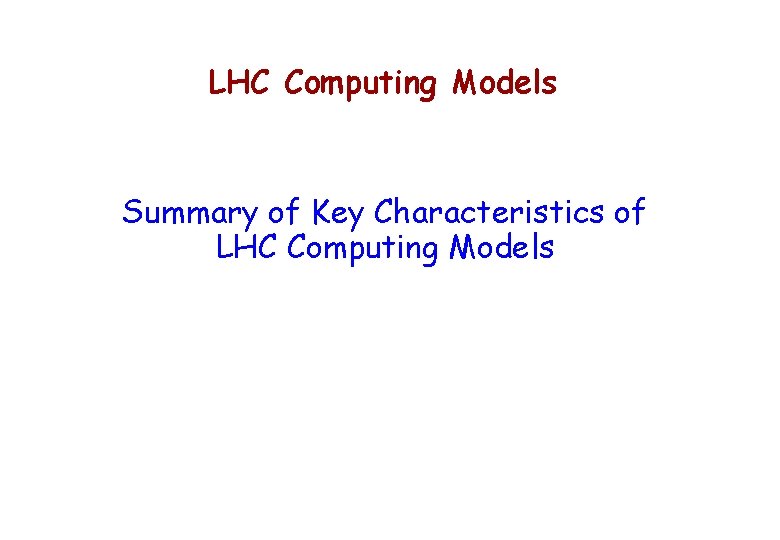 LHC Computing Models Summary of Key Characteristics of LHC Computing Models 