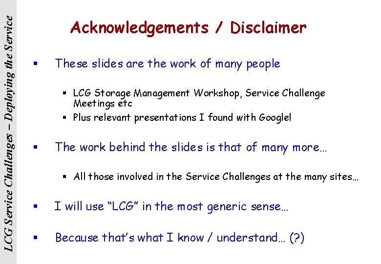 LCG Service Challenges – Deploying the Service Acknowledgements / Disclaimer § These slides are