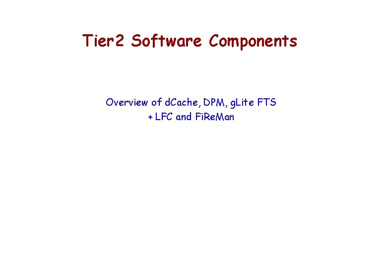 Tier 2 Software Components Overview of d. Cache, DPM, g. Lite FTS + LFC