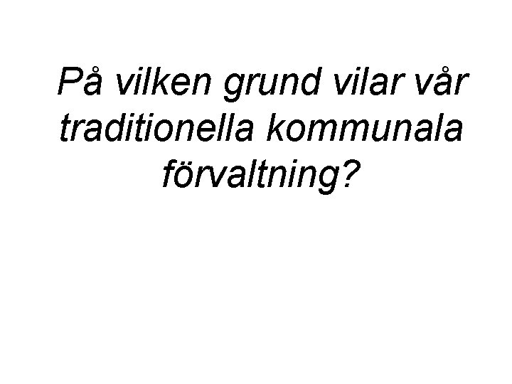 På vilken grund vilar vår traditionella kommunala förvaltning? 