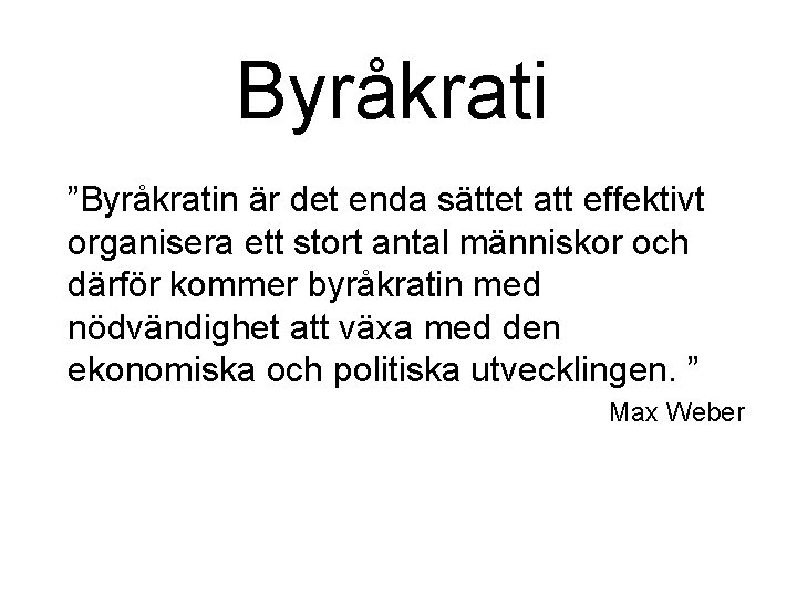 Byråkrati ”Byråkratin är det enda sättet att effektivt organisera ett stort antal människor och