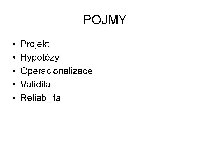 POJMY • • • Projekt Hypotézy Operacionalizace Validita Reliabilita 