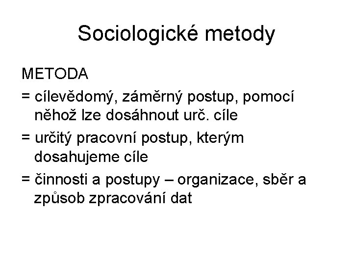 Sociologické metody METODA = cílevědomý, záměrný postup, pomocí něhož lze dosáhnout urč. cíle =