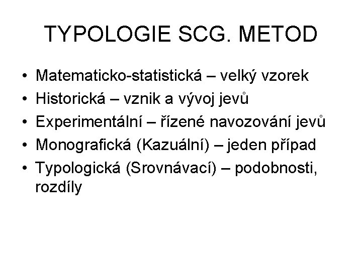 TYPOLOGIE SCG. METOD • • • Matematicko-statistická – velký vzorek Historická – vznik a