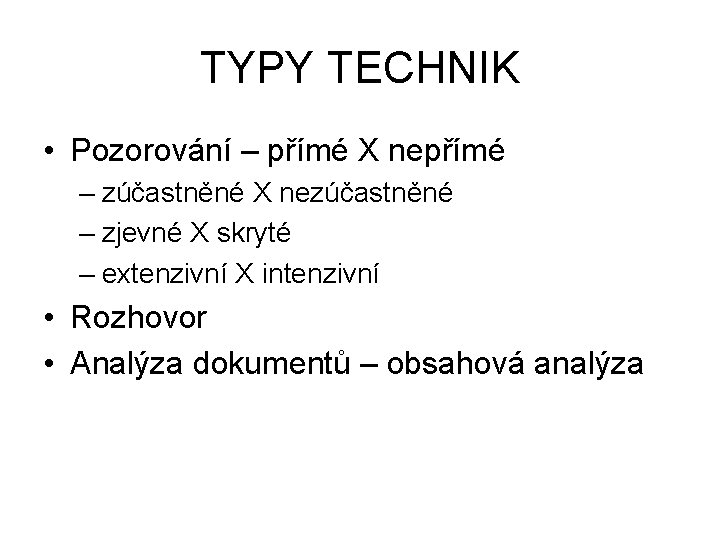 TYPY TECHNIK • Pozorování – přímé X nepřímé – zúčastněné X nezúčastněné – zjevné