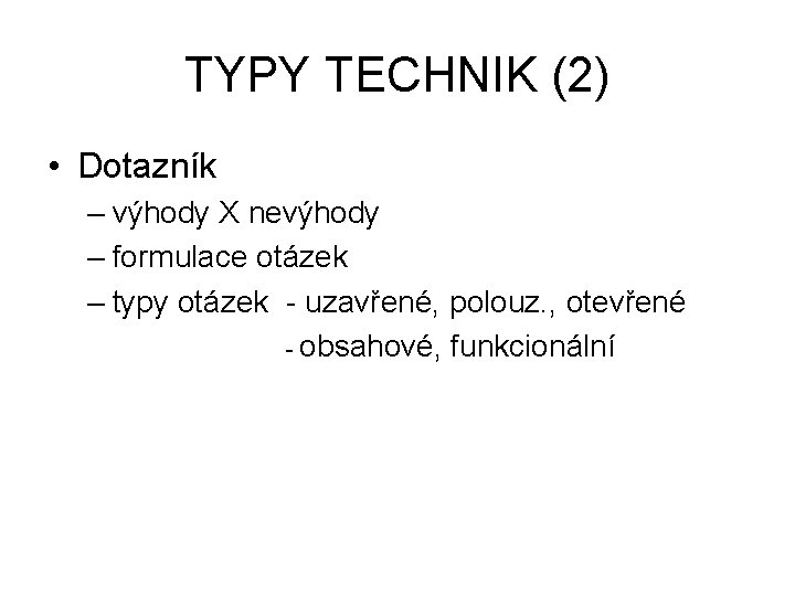 TYPY TECHNIK (2) • Dotazník – výhody X nevýhody – formulace otázek – typy