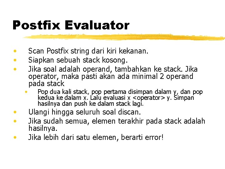 Postfix Evaluator • • Scan Postfix string dari kiri kekanan. Siapkan sebuah stack kosong. Postfix Evaluator • • Scan Postfix string dari kiri kekanan. Siapkan sebuah stack kosong.