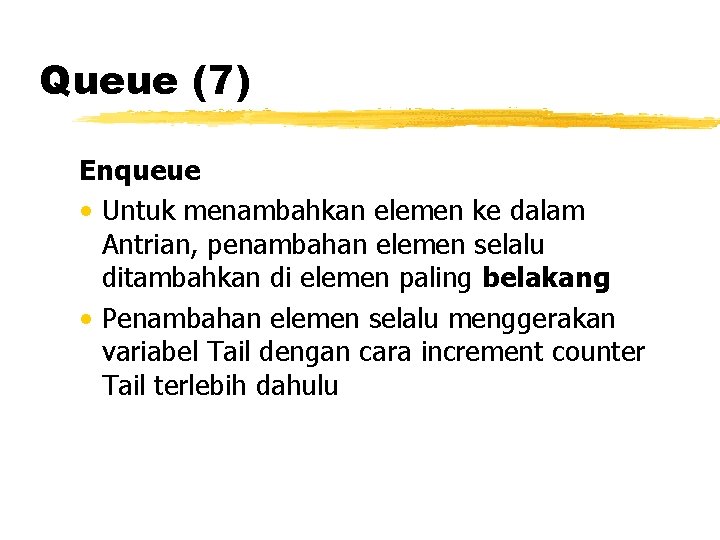 Queue (7) Enqueue • Untuk menambahkan elemen ke dalam Antrian, penambahan elemen selalu ditambahkan Queue (7) Enqueue • Untuk menambahkan elemen ke dalam Antrian, penambahan elemen selalu ditambahkan