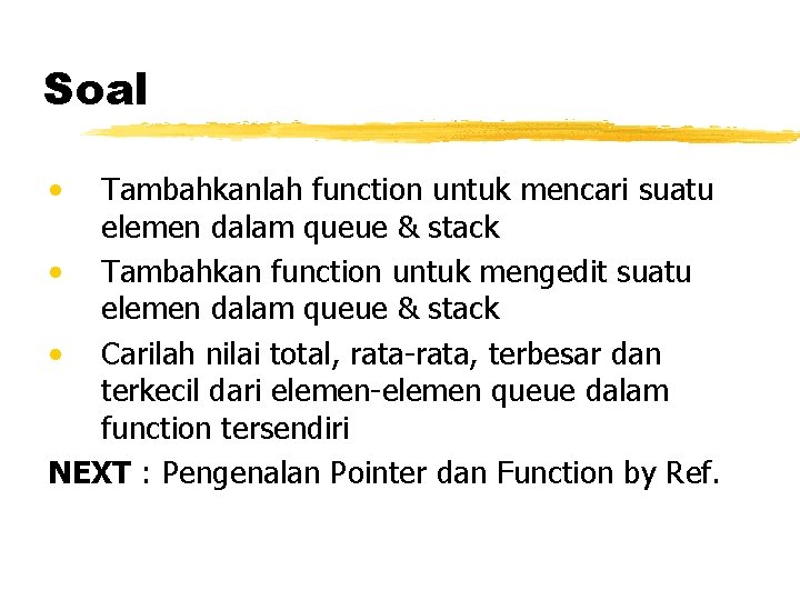 Soal • Tambahkanlah function untuk mencari suatu elemen dalam queue & stack • Tambahkan Soal • Tambahkanlah function untuk mencari suatu elemen dalam queue & stack • Tambahkan